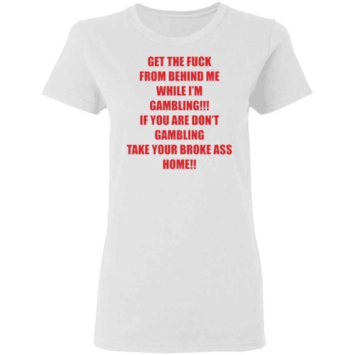 Get The Fuck From Behind Me While I Am Gambling T Shirt
