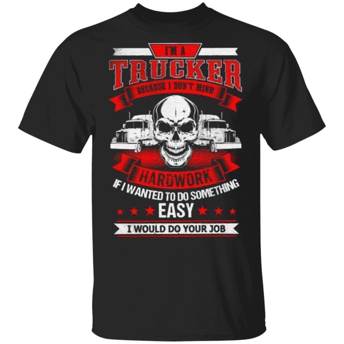 I’m A Trucker Because I Don’t Mind Hardwork T Shirt