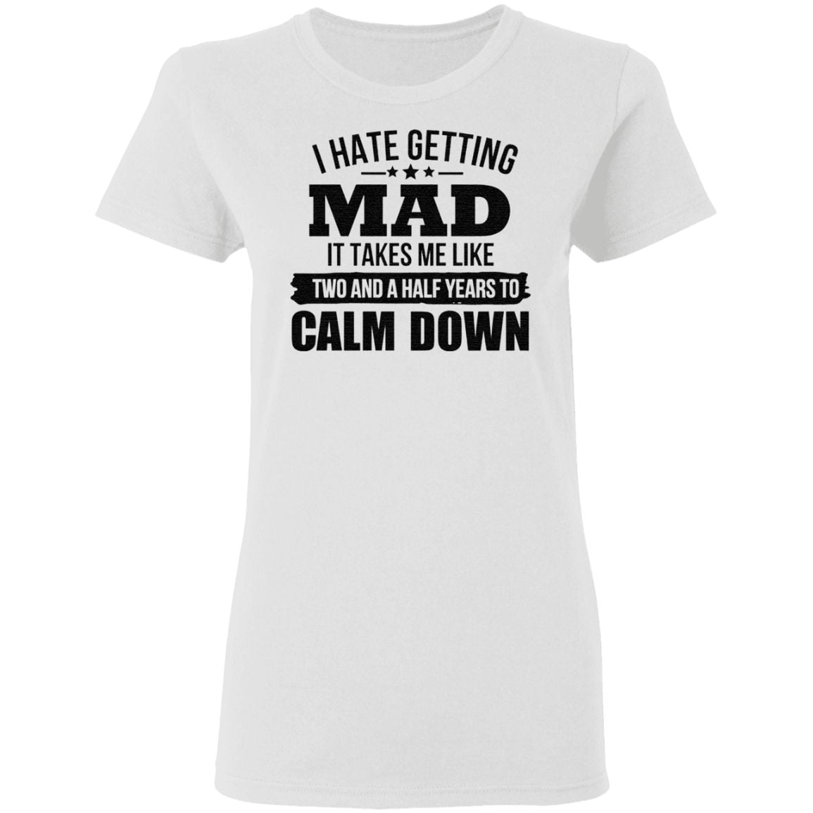 I Hate Getting Mad It Takes Me Like Two And A Half Years To Calm Down TShirt