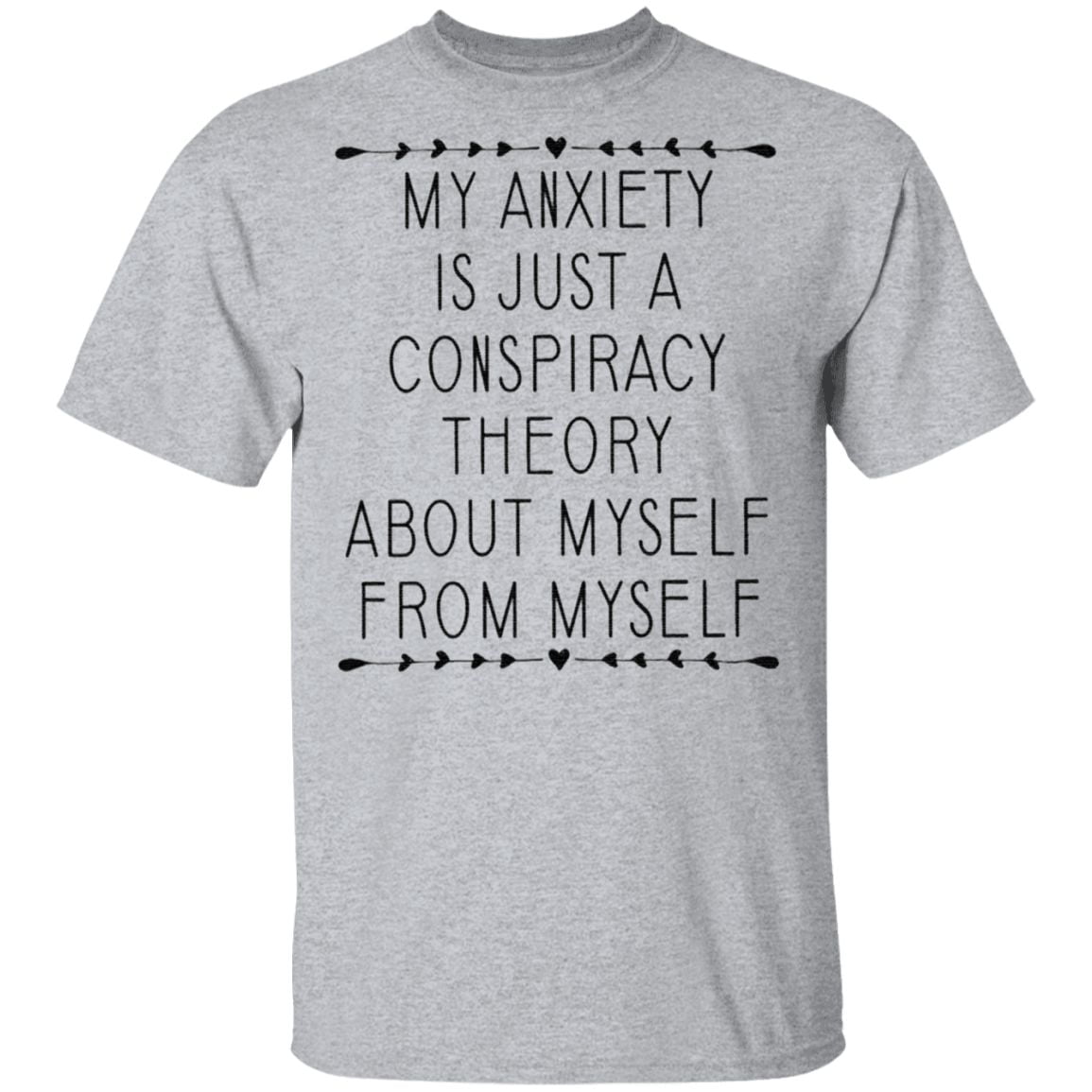 My Anxiety Is Just A Conspiracy Theory About Myself From Myself TShirt