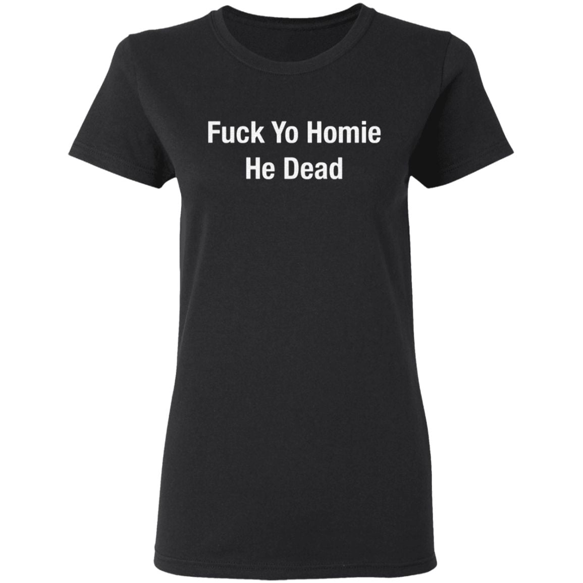 Fuck Yo Homie He Dead T Shirt