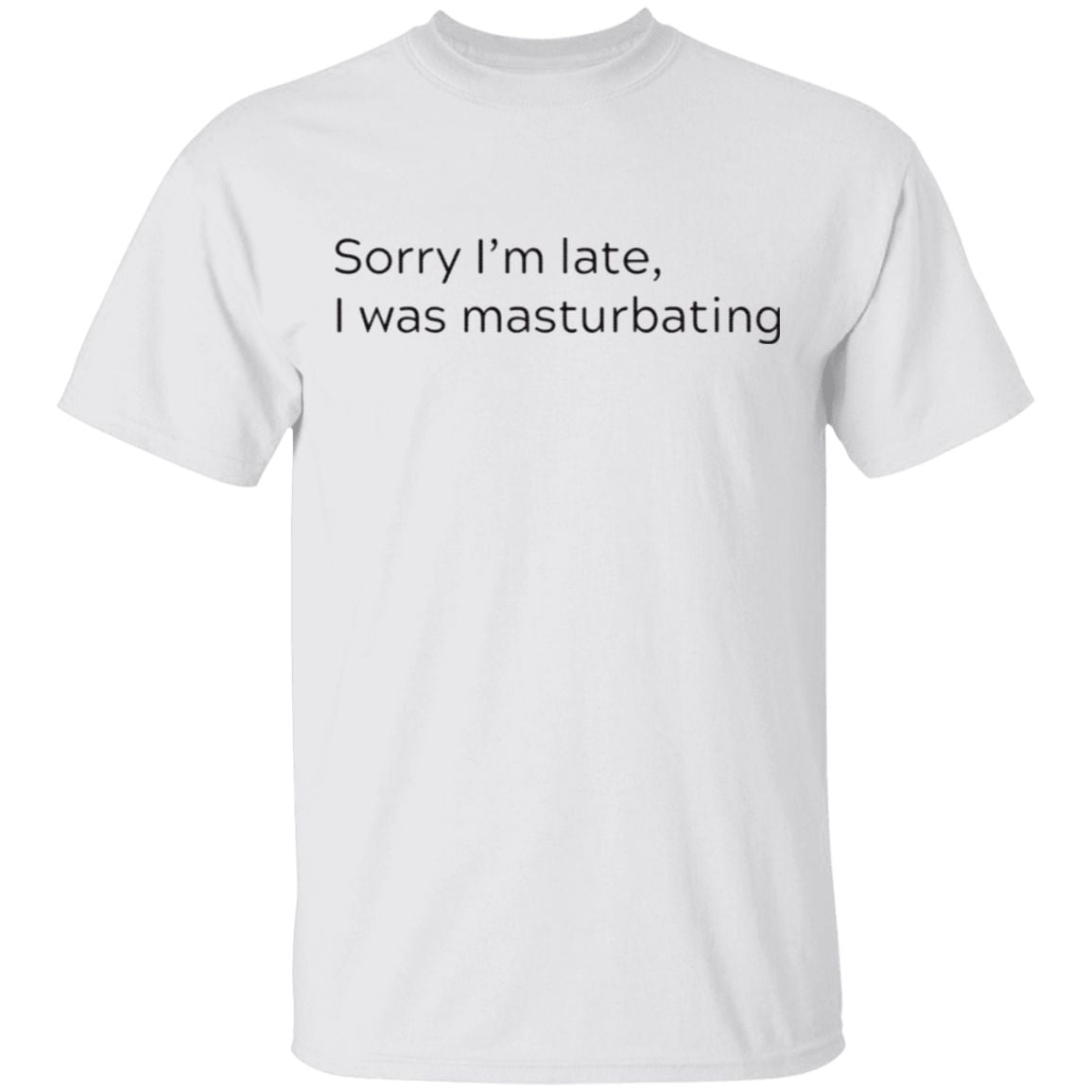Sorry I’m Late I Was Masturbating T Shirt