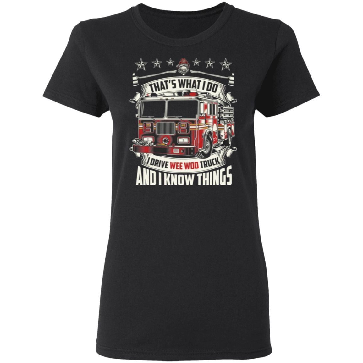 Firefighter That’s What I Do I Drive Wee Woo Truck And I Know Things T-Shirt