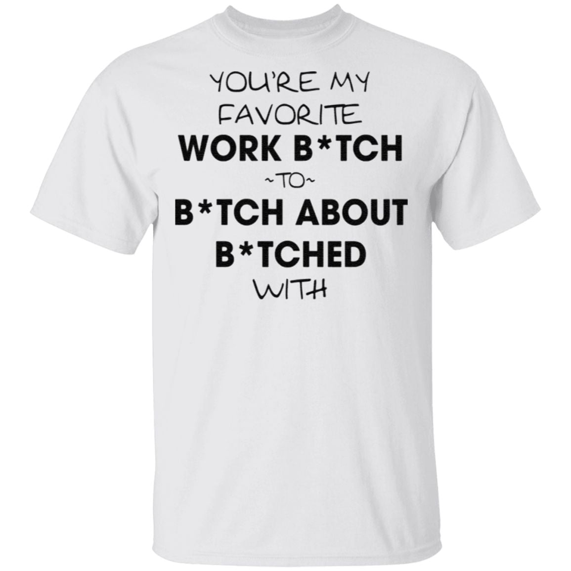 You’re My Favorite Work Bitch To Bitch About Bitches With T Shirt