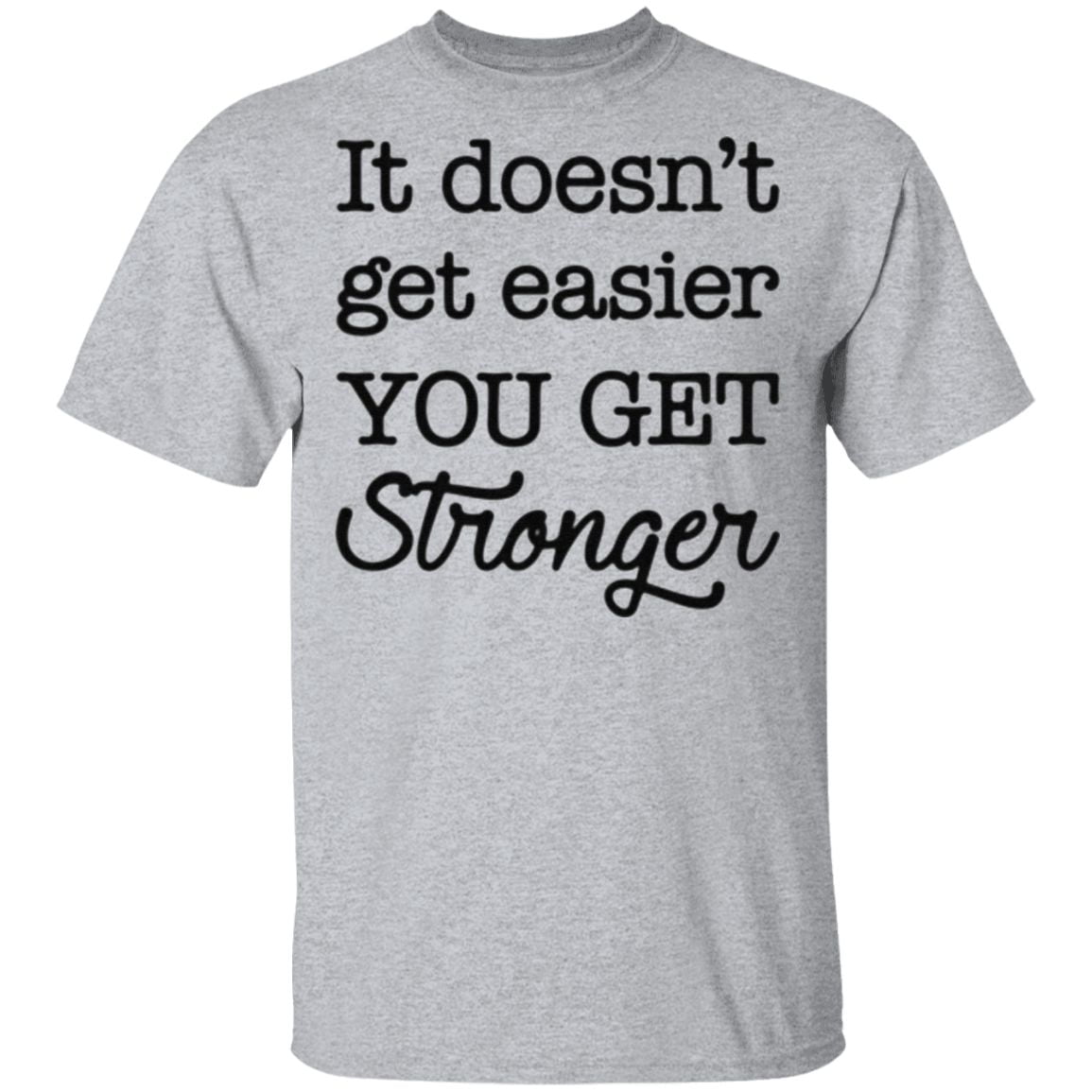 It’s doesn’t get easier you get stronger t shirt