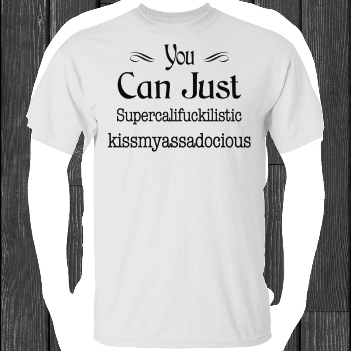 You Can Just Supercalifuckilistic Kissmyassadocious T Shirt