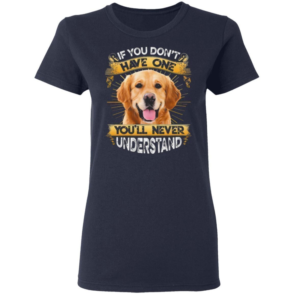 Golden Retriever If You Don’t Have One You’ll Never Understand T-Shirt