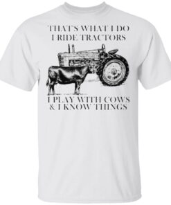 That’s what I do I ride tractors I play with cows and I know things t shirt