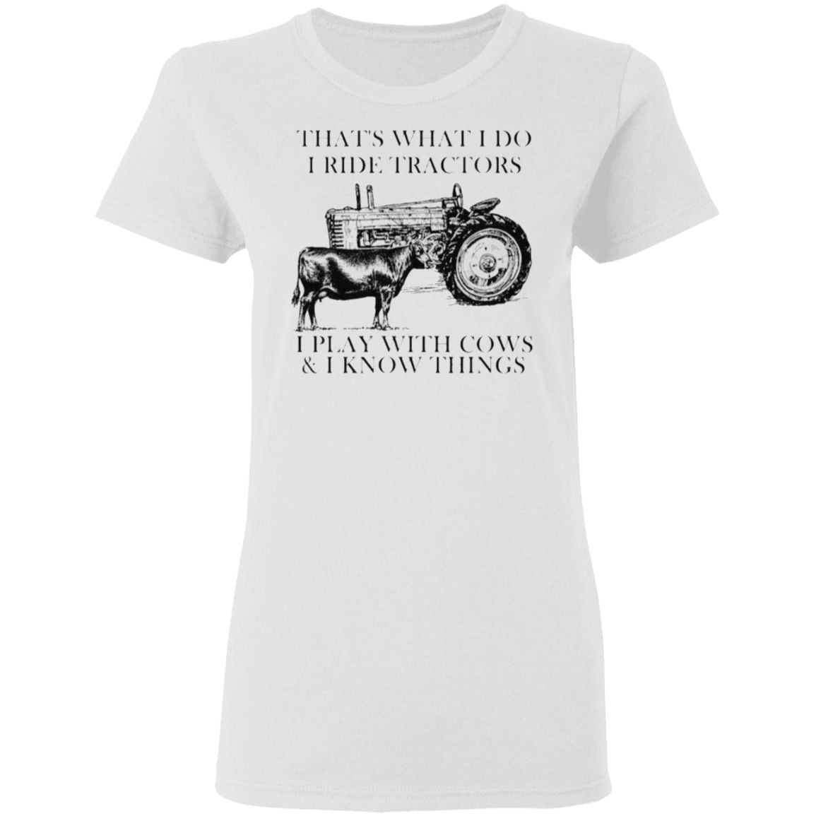 That’s what I do I ride tractors I play with cows and I know things t shirt
