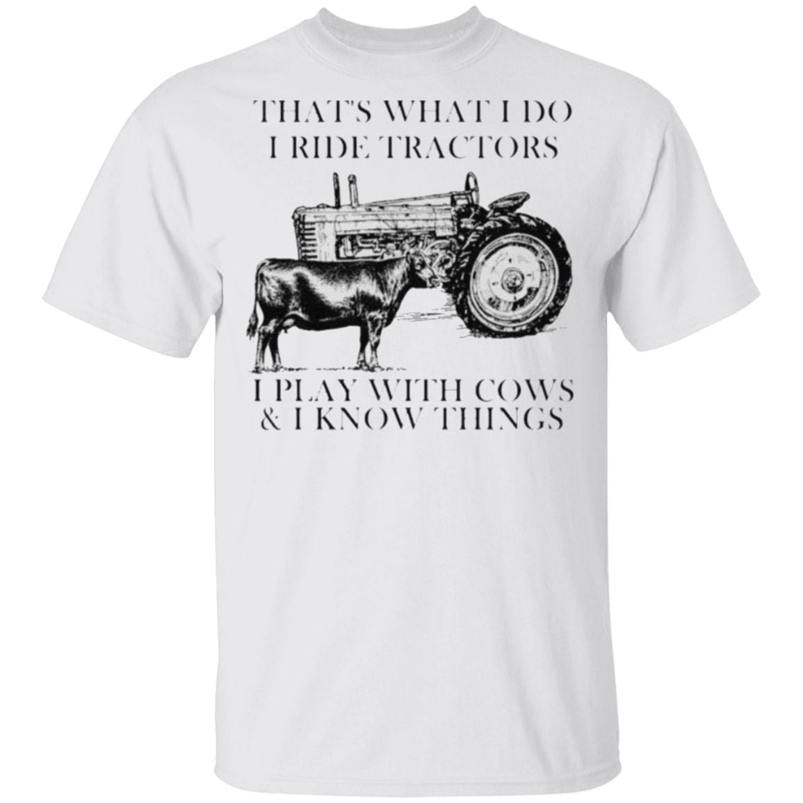 That’s what I do I ride tractors I play with cows and I know things t shirt
