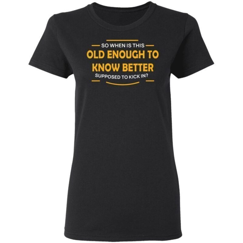 old enough to know better t shirt