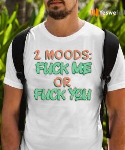 2 Moods Fuck Me Or Fuck You T-Shirts