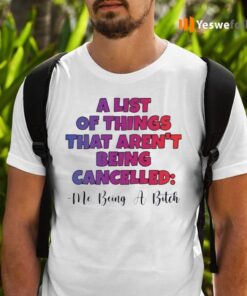 A List Of Things That Aren’t Being Cancelled Me Being A Bitch Shirts