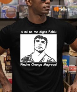 A Mi No Me Digas Fakiu Pinche Changa Mugrosa Shirts