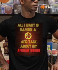 All I want is having a Pizza and talk about my Afghan Hound T-Shirts