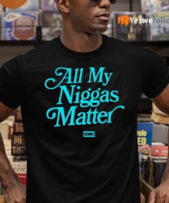 All My Niggas Matter Shirt