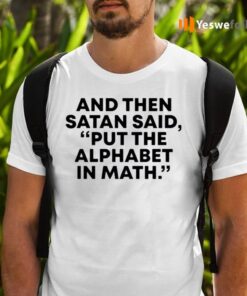 And Then Satan Said, Put The Alphabet In Math TeeShirt