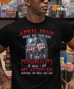 April Man Make No Mistake My Personality Is Who I Am My Attitude Depends On Who You Are Shirts