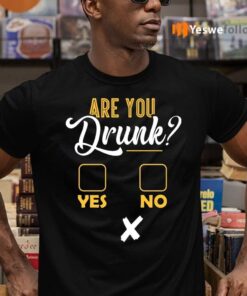 Are You Drunk Yes Or No Funny Shirt