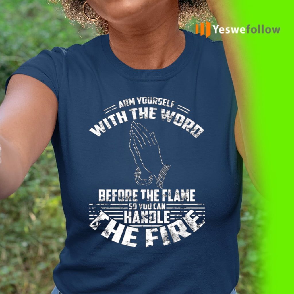 Arm Yourself With The Word Before The Flame So You Can Handle The Fire Shirt