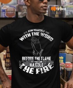 Arm Yourself With The Word Before The Flame So You Can Handle The Fire Shirts