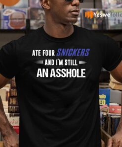 Ate Four Snickers And I’m Still An Asshole T-Shirts