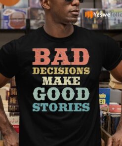 Bad Decisions Make Good Stories Shirts