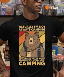 Bear Actually I’m Not Always Camping Sometimes I’m At Work TeeShirt