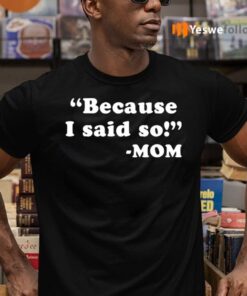 Because I Said So Mom TeeShirt