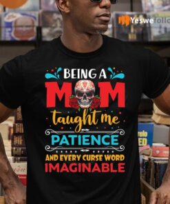 Being A Mom Taught Me Patience And Every Curse Word Imaginable Shirts