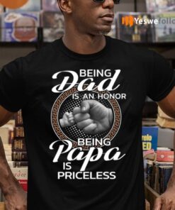 Being Dad Is An Honor Being Papa Is Priceless TeeShirt