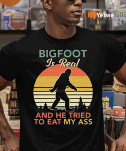 Bigfoot-Is-Real-And-The-Tried-To-Eat-My-Ass-TeeShirt