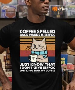 Cat Coffee Spelled Back Wards Is Eeffoc Just Know That I Don’t Give Eeffoc Shirts