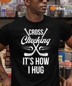 Cross Checking It's How I Hug Hockey Player Shirt