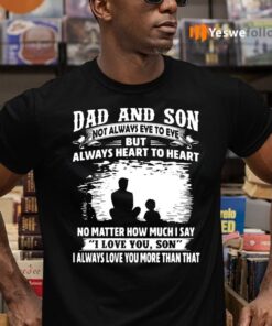 Dad And Son Not Always Eye To Eye But Always Heart To Heart I Love You Son Shirt