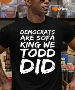 Democrats Are Sofa King We Todd Did T Shirts