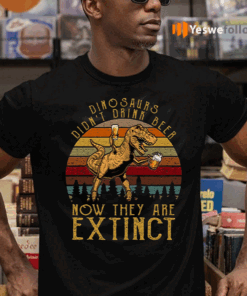 Dinosaurs-Didn’t-Drink-Beer-Now-They-Are-Extinct-Funny-TeeShirt