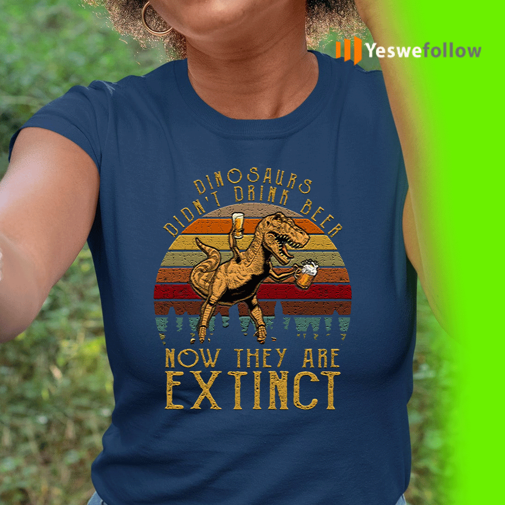 Dinosaurs-Didn’t-Drink-Beer-Now-They-Are-Extinct-Funny-TeeShirts