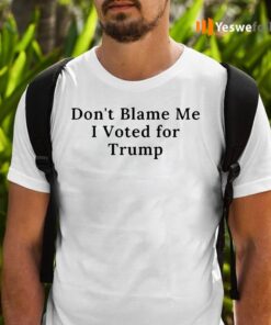 Don't Blame Me I Voted For Trump Shirt