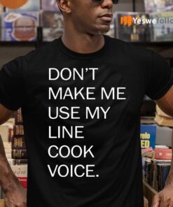 Don’t Make Me Use My Line Cook Voice Shirts