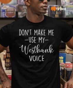 Don’t Make Me Use My Westhank Voice Shirts