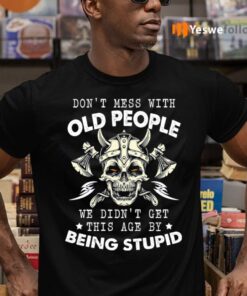 Don’t Mess With Old People We Didn’t Get This Age By Being Stupid Shirt