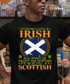 Everyone Is A Little Irish On St Patricks Day Except The Scottish We’re Still Scottish T-Shirts