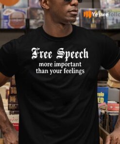 Freedom Speech Important than Your Feelings Shirt