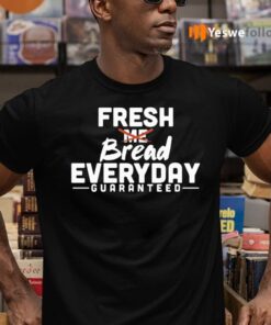 Fresh Bread Everyday Guaranteed Shirts