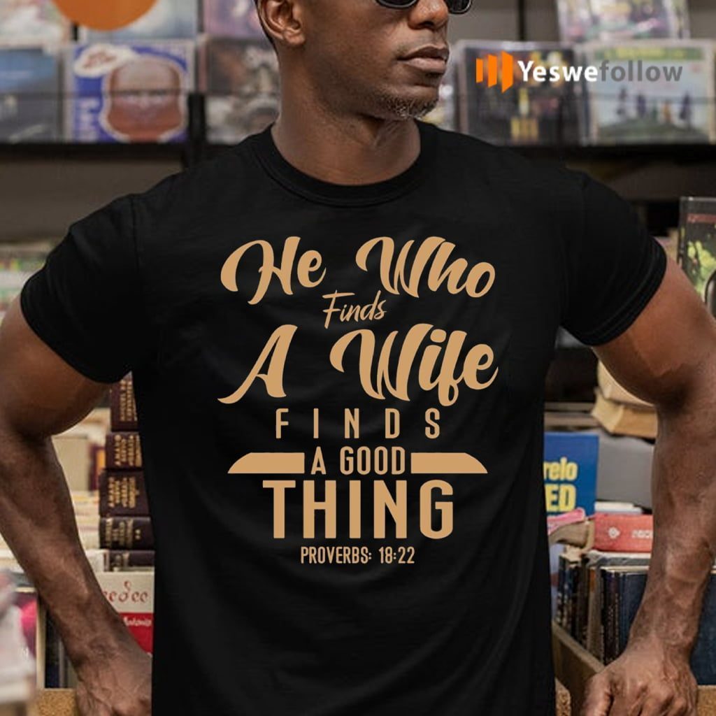 He Who Finds A Wife Finds A Good Thing Proverbs 18 22 Christian shirt