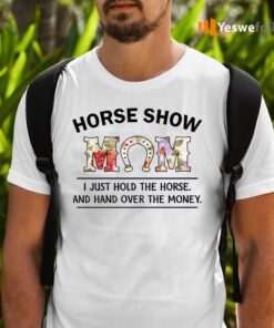 Horse Show Mom I Just Hold The Horse And Hand Over The Money T-Shirts