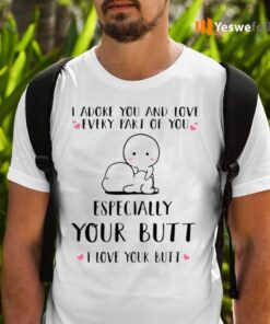 I Adore You And Love Every Part Of You Especially Your Butt I Love Your Butt TeeShirt