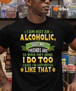 I Am Not An Alcoholic But My Friends Are So When They Drink I Do Too Funny Beer T-Shirts