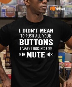 I Didn’t Mean To Push All Your Buttons I Was Looking For Mute Shirt